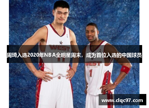 周琦入选2020年NBA全明星周末，成为首位入选的中国球员